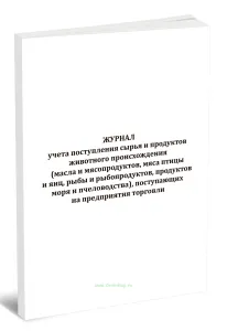 Журнал учета поступления сырья и продуктов животного происхождения (масла и мясопродуктов, мяса птицы и яиц, рыбы и рыбопродуктов, продуктов моря и пч