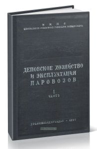 Деповское хозяйство и эксплуатация паровозов. Часть I. Организация локомотивного хозяйства и эксплуатация паровозов