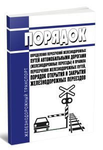 Порядок определения пересечений железнодорожных путей автомобильными дорогами (железнодорожные переезды) и правила пересечения железнодорожных путей, порядок открытия и закрытия железнодорожных переездов 2025 год. Последняя редакция