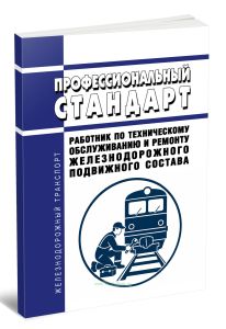 Профессиональный стандарт Работник по техническому обслуживанию и ремонту железнодорожного подвижного состава 2026 год. Последняя редакция