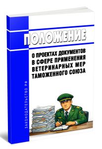 Положение о проектах документов в сфере применения ветеринарных мер Таможенного союза 2026 год. Последняя редакция