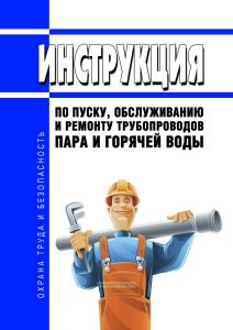 Инструкция по пуску, обслуживанию и ремонту трубопроводов пара и горячей воды