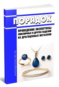 Порядок проведения экспертизы ювелирных и других изделий из драгоценных металлов 2026 год. Последняя редакция