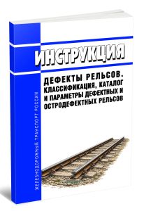 Инструкция Дефекты рельсов. Классификация, каталог и параметры дефектных и остродефектных рельсов 2026 год. Последняя редакция