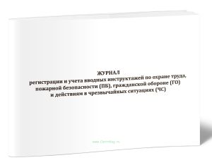 Журнал регистрации и учета вводных инструктажей по охране труда, пожарной безопасности (ПБ), гражданской обороне (ГО) и действиям в чрезвычайных ситуа