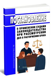 Постановление о применении судами законодательства при рассмотрении дел о расторжении брака 2025 год. Последняя редакция