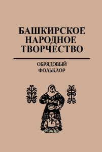 Башкирское народное творчество. Том 12. Обрядовый фольклор