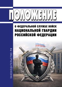 Положение о Федеральной службе войск национальной гвардии Российской Федерации 2026 год. Последняя редакция