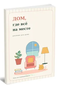 Дневник для дома. ДОМ, где всё на месте. Больше уюта. Меньше суеты