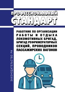 Профессиональный стандарт "Работник по организации работы и отдыха локомотивных бригад, бригад рефрижераторных секций, проводников пассажирских вагонов" 2026 год. Последняя редакция