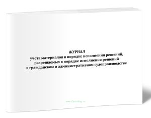 Журнал учета материалов в порядке исполнения решений, разрешаемых в порядке исполнения решений в гражданском и административном судопроизводстве