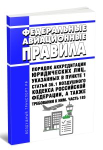 Федеральные авиационные правила Порядок аккредитации юридических лиц, указанных в пункте 1 статьи 36.1 Воздушного кодекса Российской Федерации, а также требования к ним. Часть 183 2025 год. Последняя редакция