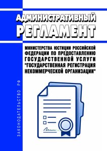 Административный регламент Министерства юстиции Российской Федерации по предоставлению государственной услуги "Государственная регистрация некоммерческой организации" 2026 год. Последняя редакция