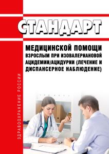 Стандарт медицинской помощи взрослым при изовалериановой ацидемии/ацидурии (лечение и диспансерное наблюдение) 2025 год. Последняя редакция
