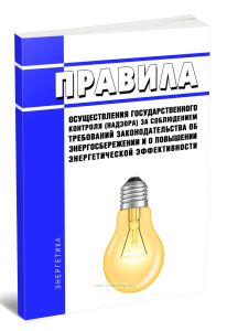 Правила осуществления государственного контроля (надзора) за соблюдением требований законодательства об энергосбережении и о повышении энергетической эффективности 2026 год. Последняя редакция