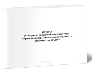 Журнал регистрации нарушений по охране труда, устранение которых не входит в обязанности руководителя объекта