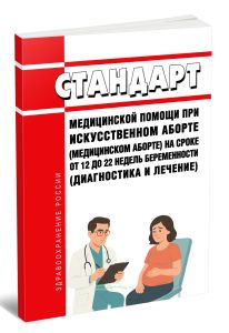 Стандарт медицинской помощи при искусственном аборте (медицинском аборте) на сроке от 12 до 22 недель беременности (диагностика и лечение) 2025 год. П