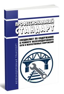 Профессиональный стандарт Специалист по содержанию и ремонту железнодорожного пути и искусственных сооружений 2026 год. Последняя редакция