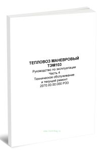 Тепловоз маневровый ТЭМ103. Руководство по эксплуатации. Часть 4. Техническое обслуживание и текущий ремонт. 2070.00.00.000 РЭЗ