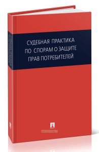 Судебная практика по спорам о защите прав потребителей: Сборник нормативных актов