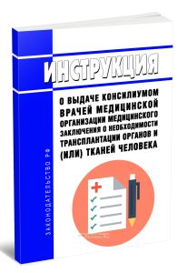 Инструкция о выдаче консилиумом врачей медицинской организации медицинского заключения о необходимости трансплантации органов и (или) тканей человека