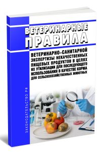 Ветеринарные правила ветеринарно-санитарной экспертизы некачественных пищевых продуктов в целях их утилизации для последующего использования в качестве корма для сельскохозяйственных животных 2026 год. Последняя редакция