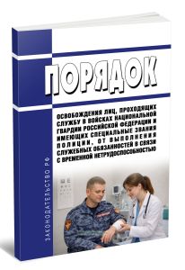 Порядок освобождения лиц, проходящих службу в войсках национальной гвардии Российской Федерации и имеющих специальные звания полиции, от выполнения служебных обязанностей в связи с временной нетрудоспособностью 2026 год. Последняя редакция