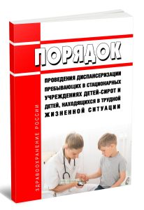 Порядок проведения диспансеризации пребывающих в стационарных учреждениях детей-сирот и детей, находящихся в трудной жизненной ситуации 2025 год. Посл