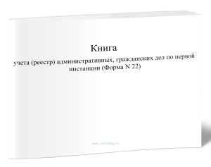 Книга учета (реестр) административных, гражданских дел по первой инстанции (Форма N 22)