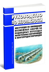 Руководство по безопасности Инструкция по ликвидации возможных аварий на подводных переходах магистральных нефтепроводов и нефтепродуктопроводов 2026 год. Последняя редакция