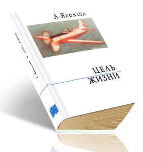 Цель жизни. Записки авиаконструктора Яковлева