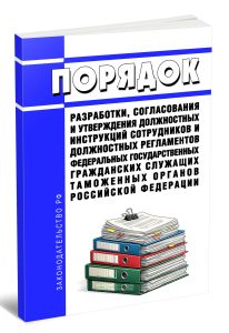 Порядок разработки, согласования и утверждения должностных инструкций сотрудников и должностных регламентов федеральных государственных гражданских служащих таможенных органов Российской Федерации 2026 год. Последняя редакция