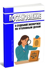 Постановление о судебной экспертизе по уголовным делам 2025 год. Последняя редакция