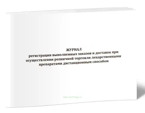Журнал регистрации выполненных заказов и доставок при осуществлении розничной торговли лекарственными препаратами дистанционным способом