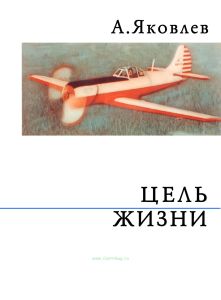 Цель жизни. Записки авиаконструктора Яковлева
