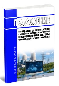 Положение о создании, об эксплуатации и о совершенствовании государственной информационной системы топливно-энергетического комплекса 2026 год. Последняя редакция