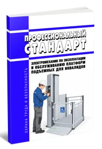 Профессиональный стандарт Электромеханик по эксплуатации и обслуживанию платформ подъемных для инвалидов 2026 год. Последняя редакция