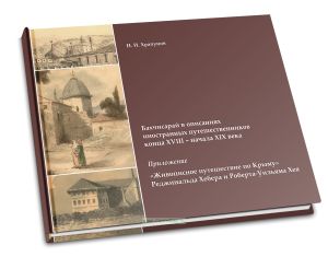 Бахчисарай в описаниях иностранных путешественников конца XVIII - начала XIX века. Приложение: Живописное путешествие по Крыму Реджинальда Хебера и Ро