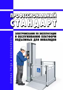 Профессиональный стандарт "Электромеханик по эксплуатации и обслуживанию платформ подъемных для инвалидов" 2026 год. Последняя редакция