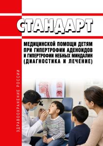 Стандарт медицинской помощи детям при гипертрофии аденоидов и гипертрофии небных миндалин (диагностика и лечение) 2026 год. Последняя редакция