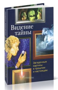 Видение тайны. Загадочные картины в прошлом и настоящем