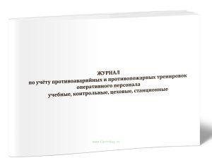 Журнал по учёту противоаварийных и противопожарных тренировок оперативного персонала (учебные, контрольные, цеховые, станционные)