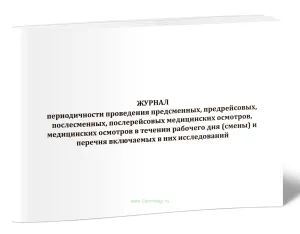 Журнал периодичности проведения предсменных, предрейсовых, послесменных, послерейсовых медицинских осмотров, медицинских осмотров в течении рабочего д