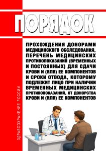 Порядок прохождения донорами медицинского обследования, перечень медицинских противопоказаний (временных и постоянных) для сдачи крови и (или) ее компонентов и сроки отвода, которому подлежит лицо при наличии временных медицинских противопоказаний, от донорства крови и (или) ее компонентов 2026 год. Последняя редакция