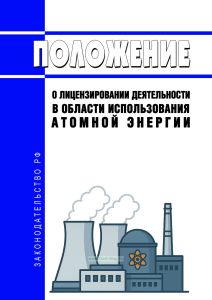 Положение о лицензировании деятельности в области использования атомной энергии 2026 год. Последняя редакция