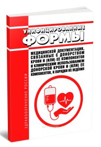 Унифицированные формы медицинской документации, связанные с донорством крови и (или) ее компонентов и клиническим использованием донорской крови и (или) ее компонентов, и порядки их ведения 2026 год. Последняя редакция