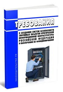 Требования к созданию систем безопасности значимых объектов критической информационной инфраструктуры Российской Федерации и обеспечению их функционирования 2026 год. Последняя редакция