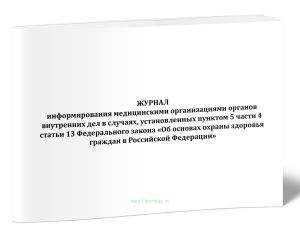Журнал информирования медицинскими организациями органов внутренних дел в случаях, установленных пунктом 5 части 4 статьи 13 Федерального закона Об ос