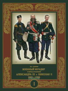 Военный мундир в период правления Александра III и Николая II. 1881-1906. В 3-х томах. Том 1