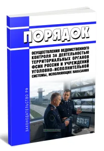 Порядок осуществления ведомственного контроля за деятельностью территориальных органов ФСИН России и учреждений уголовно-исполнительной системы, исполняющих наказания 2026 год. Последняя редакция